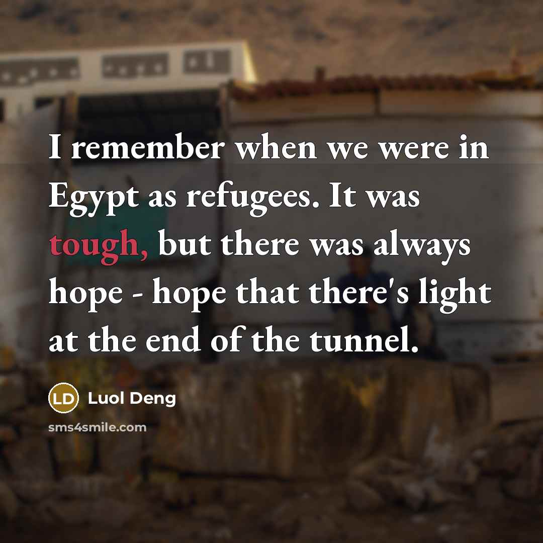 “I remember when we were in Egypt as refugees. It was tough, but there was always hope - hope that there's light at the end of the tunnel.” quote by Luol Deng