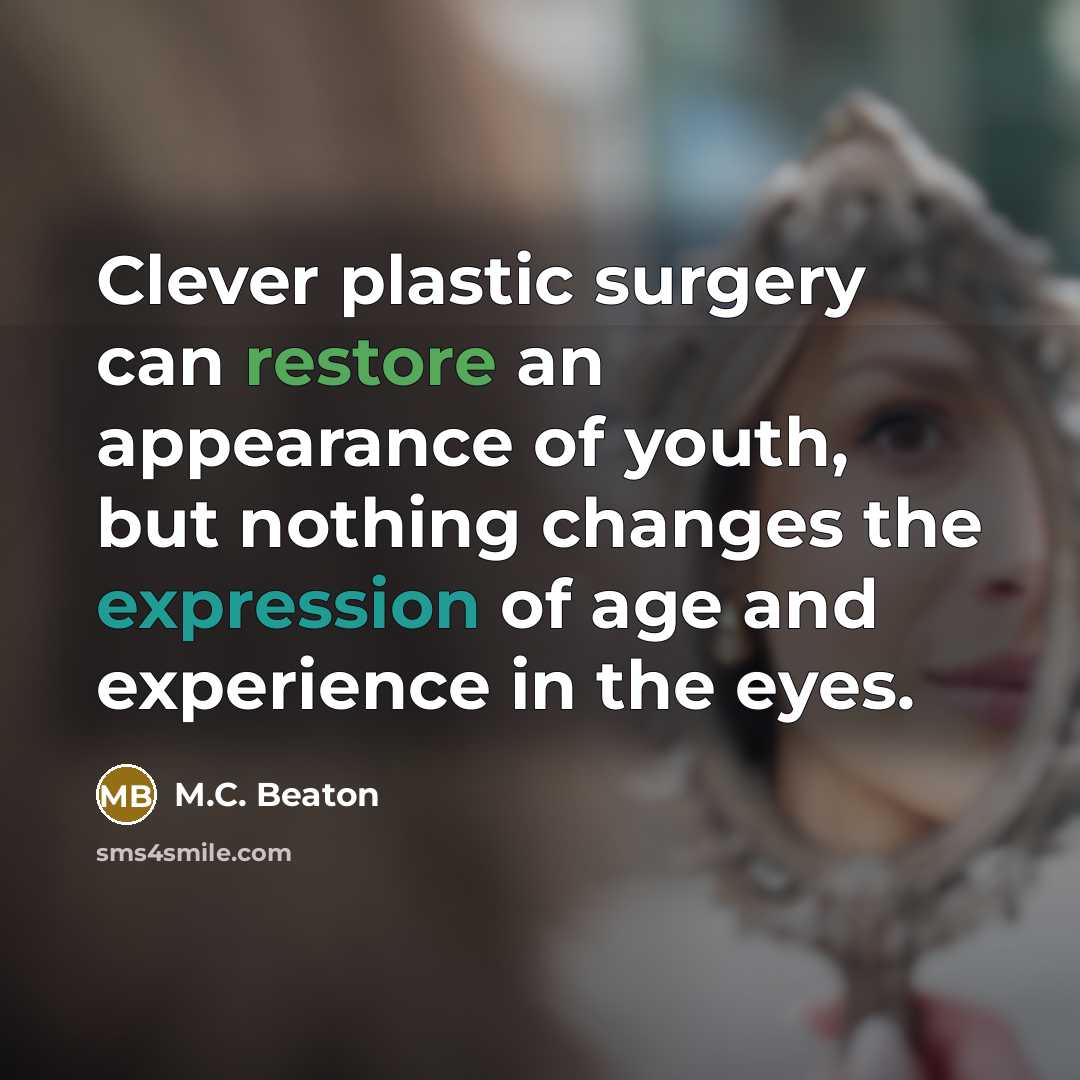 “Clever plastic surgery can restore an appearance of youth, but nothing changes the expression of age and experience in the eyes.” quote by M.C. Beaton