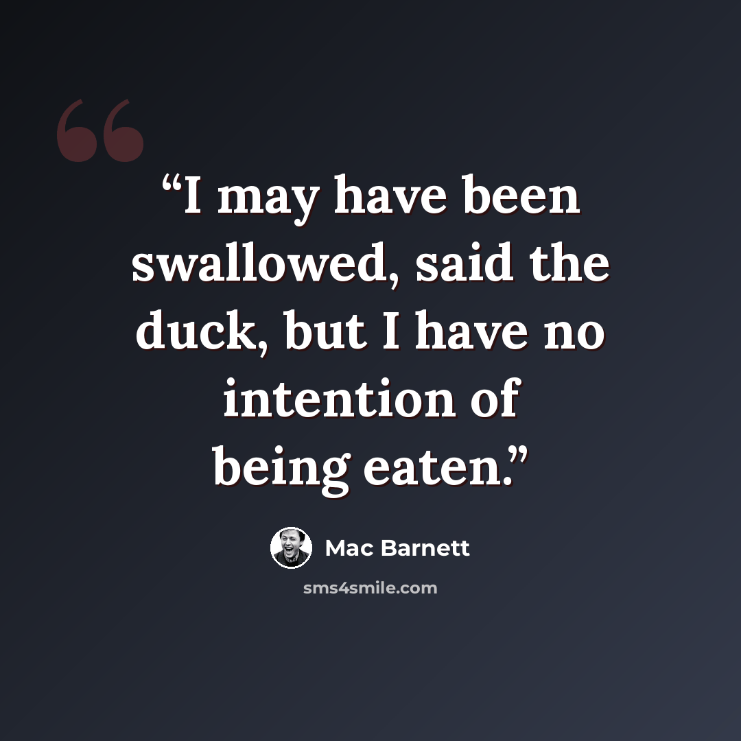 “I may have been swallowed, said the duck, but I have no intention of being eaten.” quote by Mac Barnett