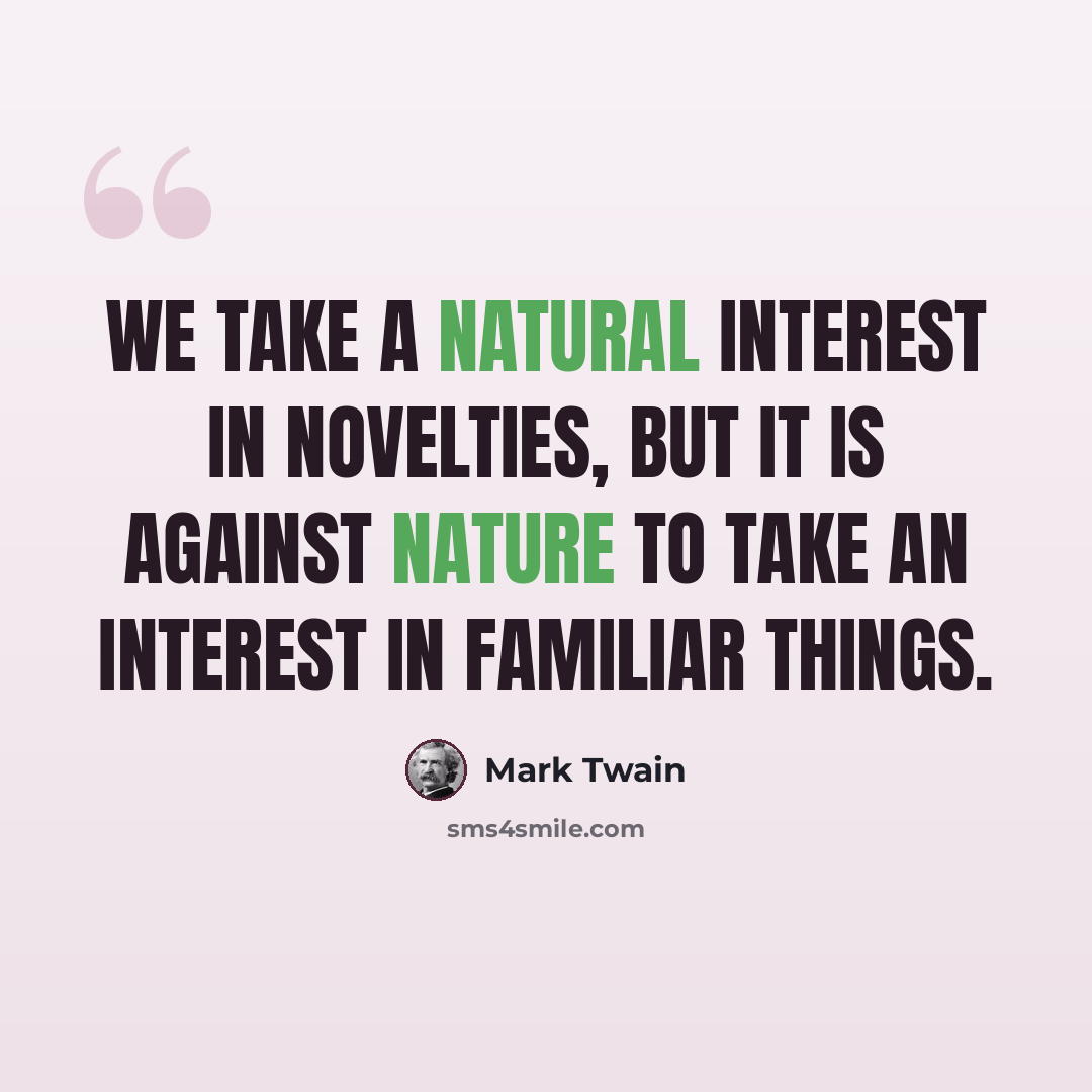 “We take a natural interest in novelties, but it is against nature to take an interest in familiar things.” quote by Mark Twain
