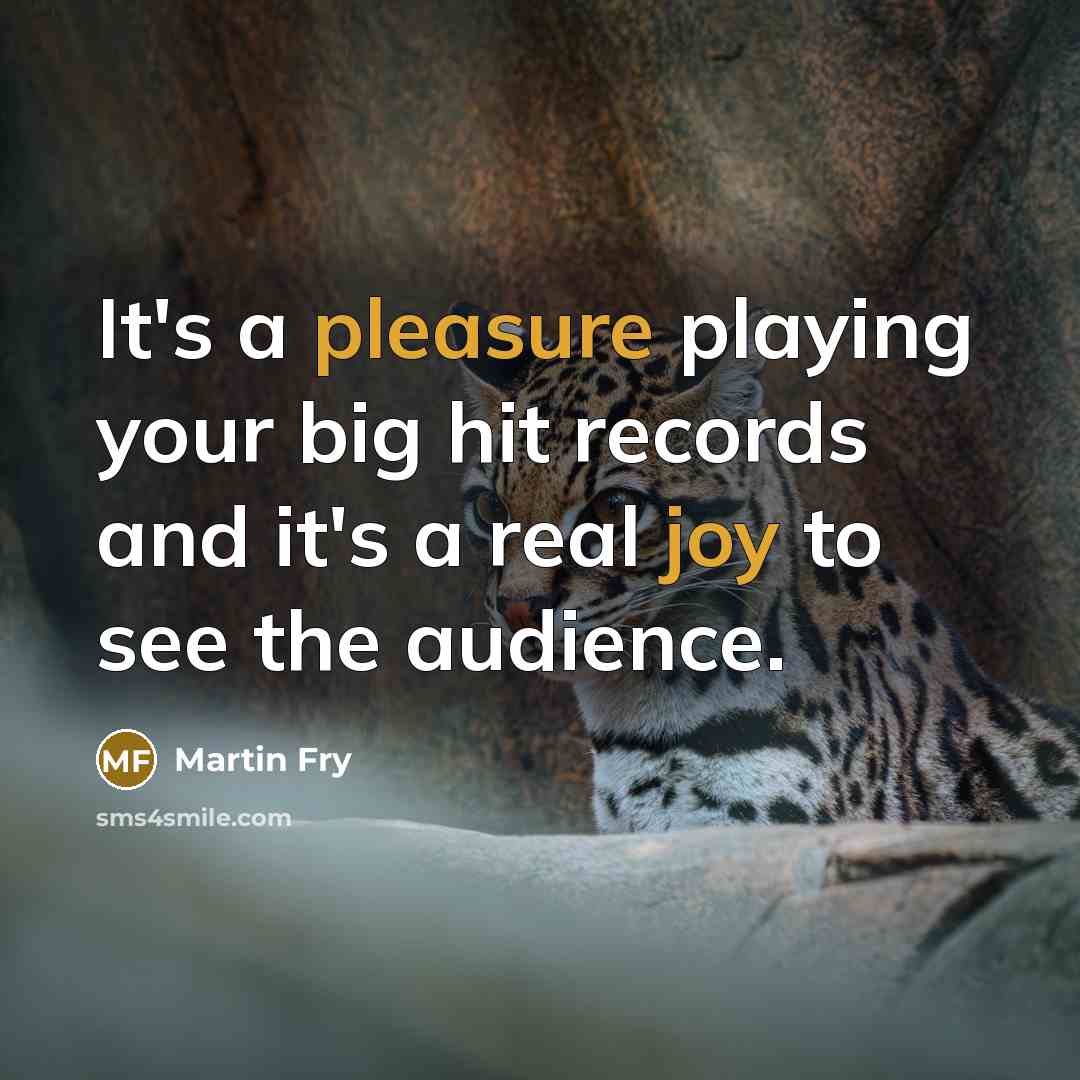 “It's a pleasure playing your big hit records and it's a real joy to see the audience.” quote by Martin Fry
