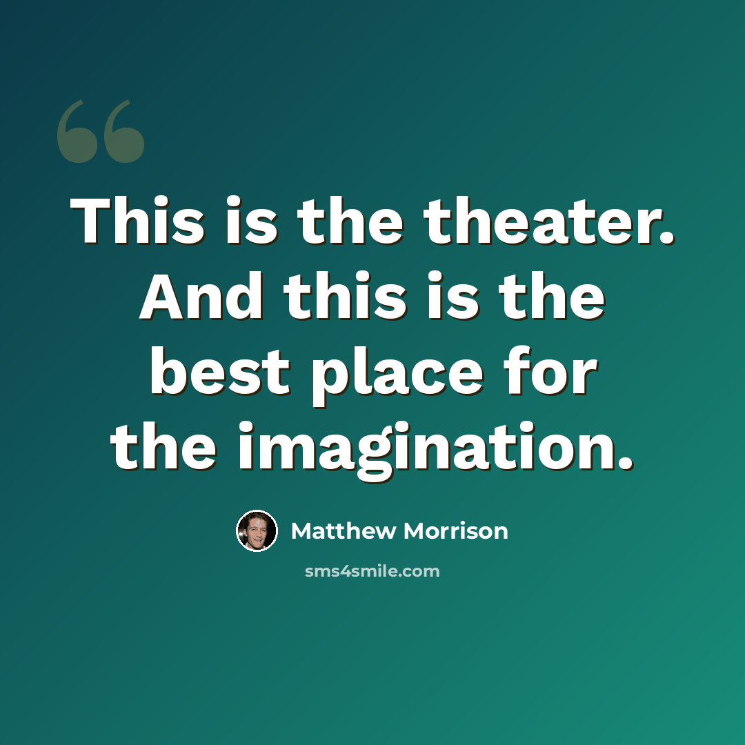 “This is the theater. And this is the best place for the imagination.” quote by Matthew Morrison