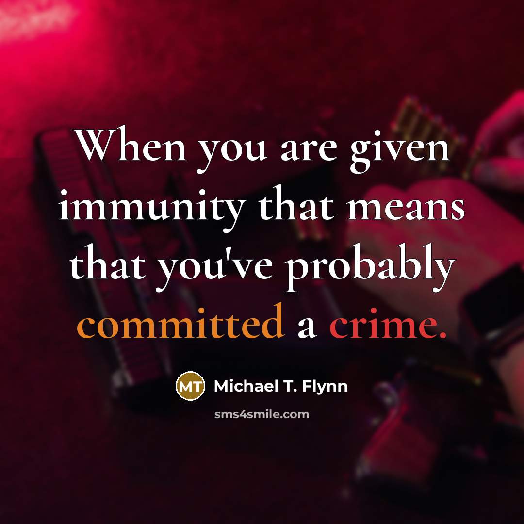 “When you are given immunity that means that you've probably committed a crime.” quote by Michael T. Flynn