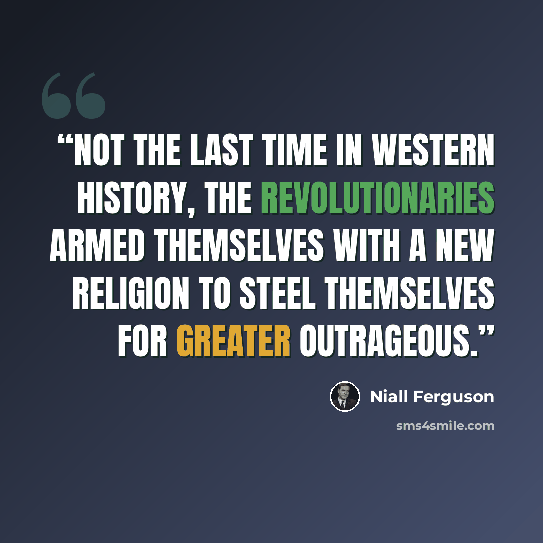 “Not the last time in Western history, the revolutionaries armed themselves with a new religion to steel themselves for greater outrageous.” quote by Niall Ferguson