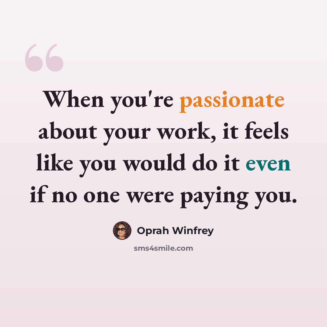 “When you're passionate about your work, it feels like you would do it even if no one were paying you.” quote by Oprah Winfrey