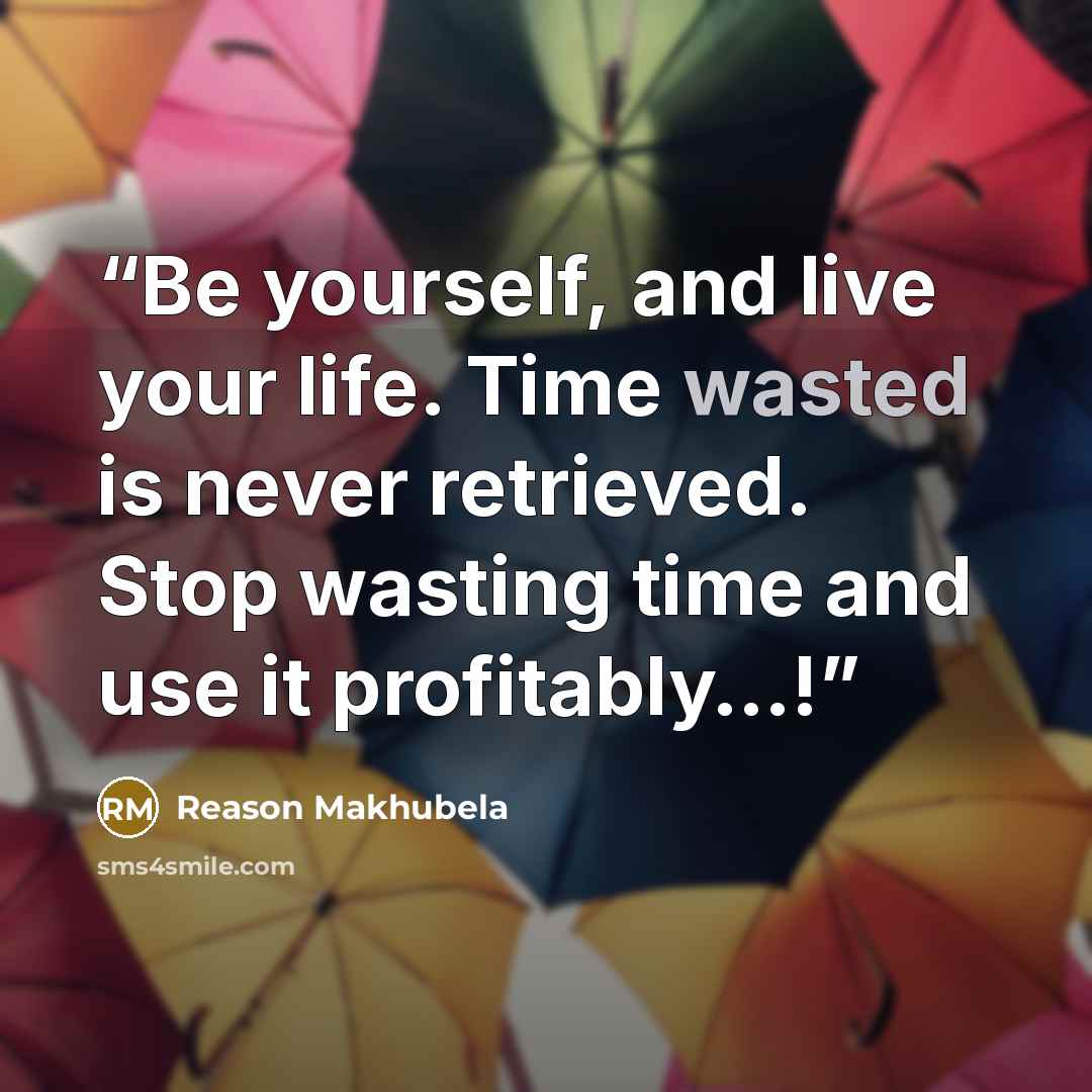 “Be yourself, and live your life. Time wasted is never retrieved. Stop wasting time and use it profitably…!” quote by Reason Makhubela