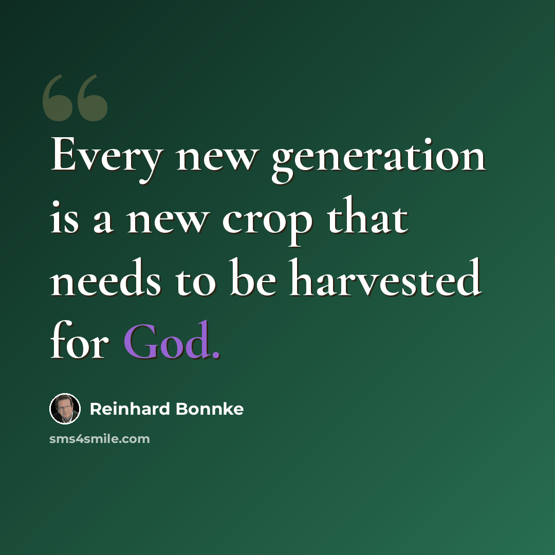 “Every new generation is a new crop that needs to be harvested for God.” quote by Reinhard Bonnke