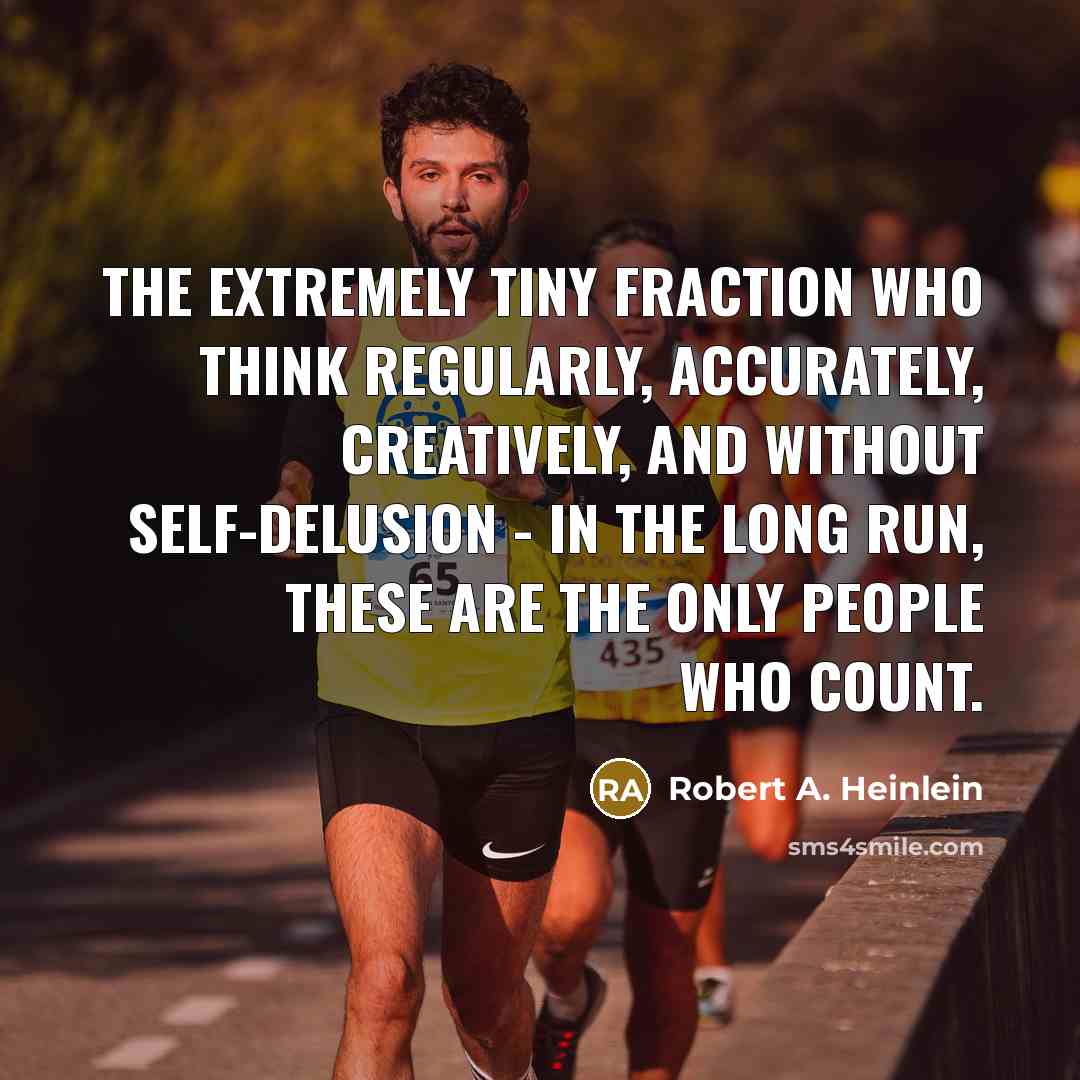“The extremely tiny fraction who think regularly, accurately, creatively, and without self-delusion - in the long run, these are the only people who count.” quote by Robert A. Heinlein