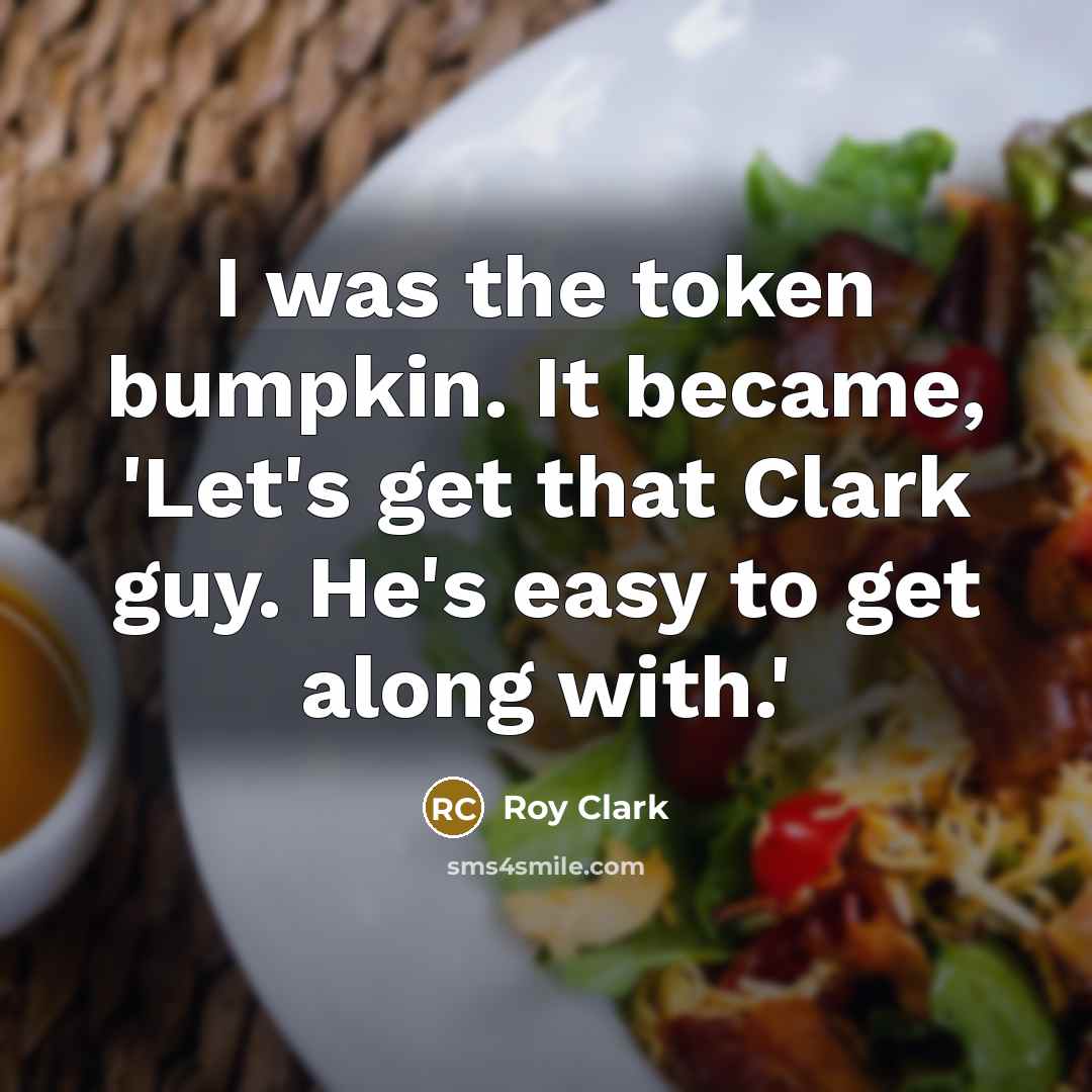 “I was the token bumpkin. It became, 'Let's get that Clark guy. He's easy to get along with.'” quote by Roy Clark