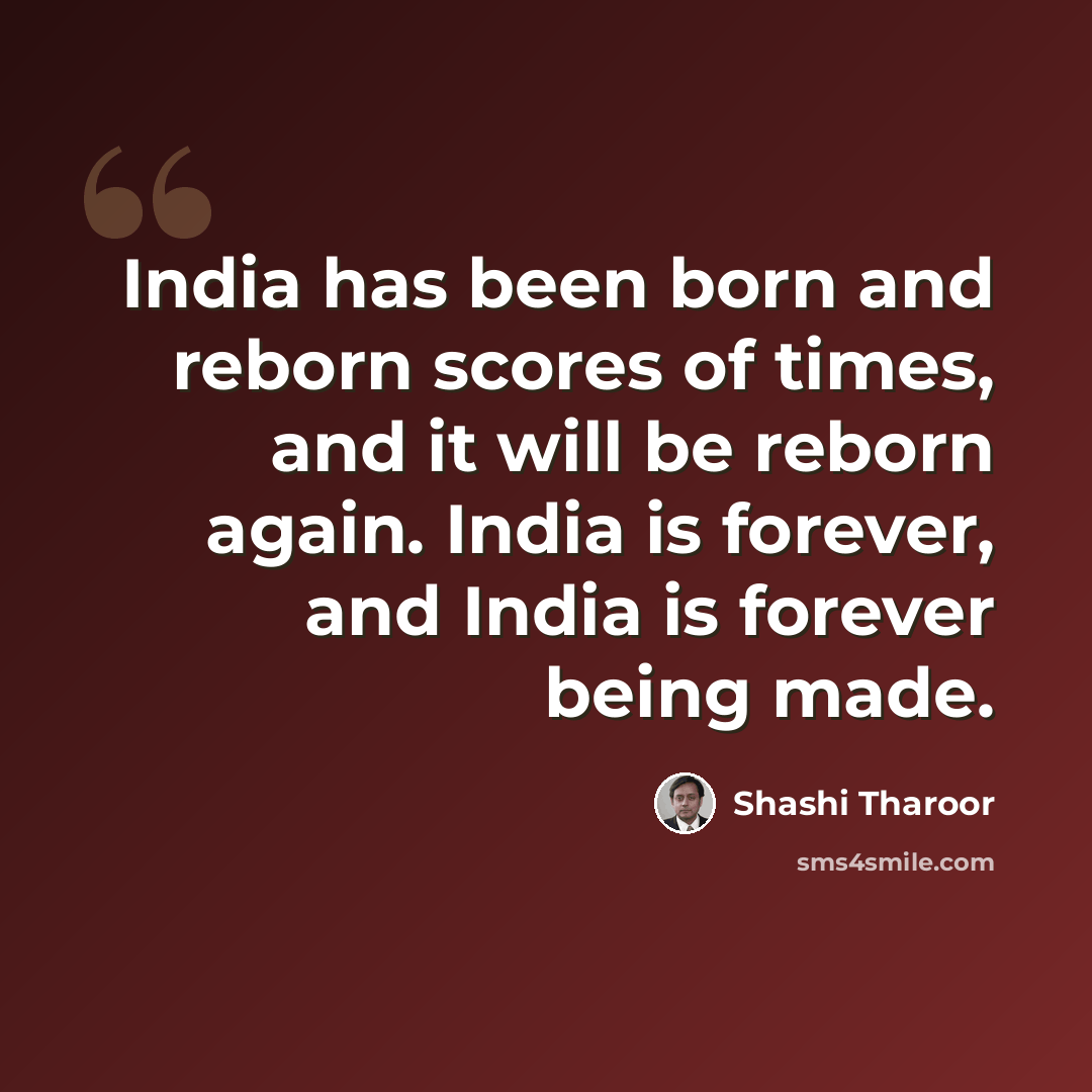 “India has been born and reborn scores of times, and it will be reborn again. India is forever, and India is forever being made.” quote by Shashi Tharoor