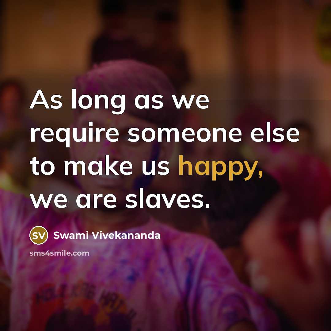 “As long as we require someone else to make us happy, we are slaves.” quote by Swami Vivekananda