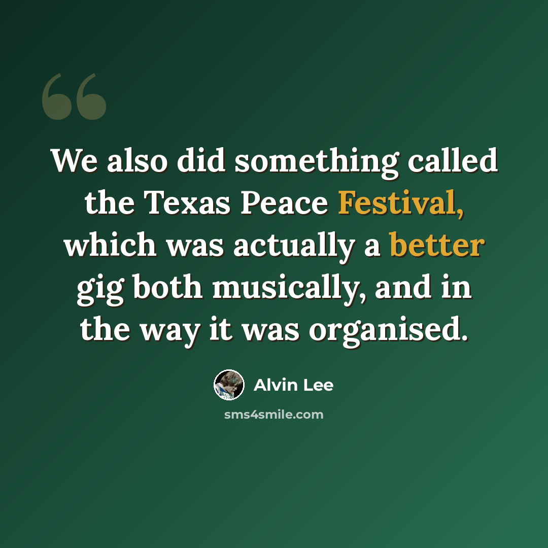 “We also did something called the Texas Peace Festival, which was actually a better gig both musically, and in the way it was organised.” quote by Alvin Lee