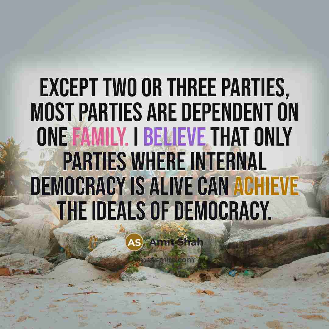 “Except two or three parties, most parties are dependent on one family. I believe that only parties where internal democracy is alive can achieve the ideals of democracy.” quote by Amit Shah