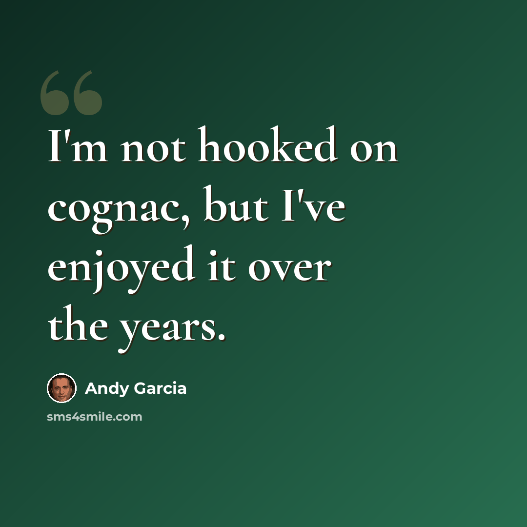 “I'm not hooked on cognac, but I've enjoyed it over the years.” quote by Andy Garcia