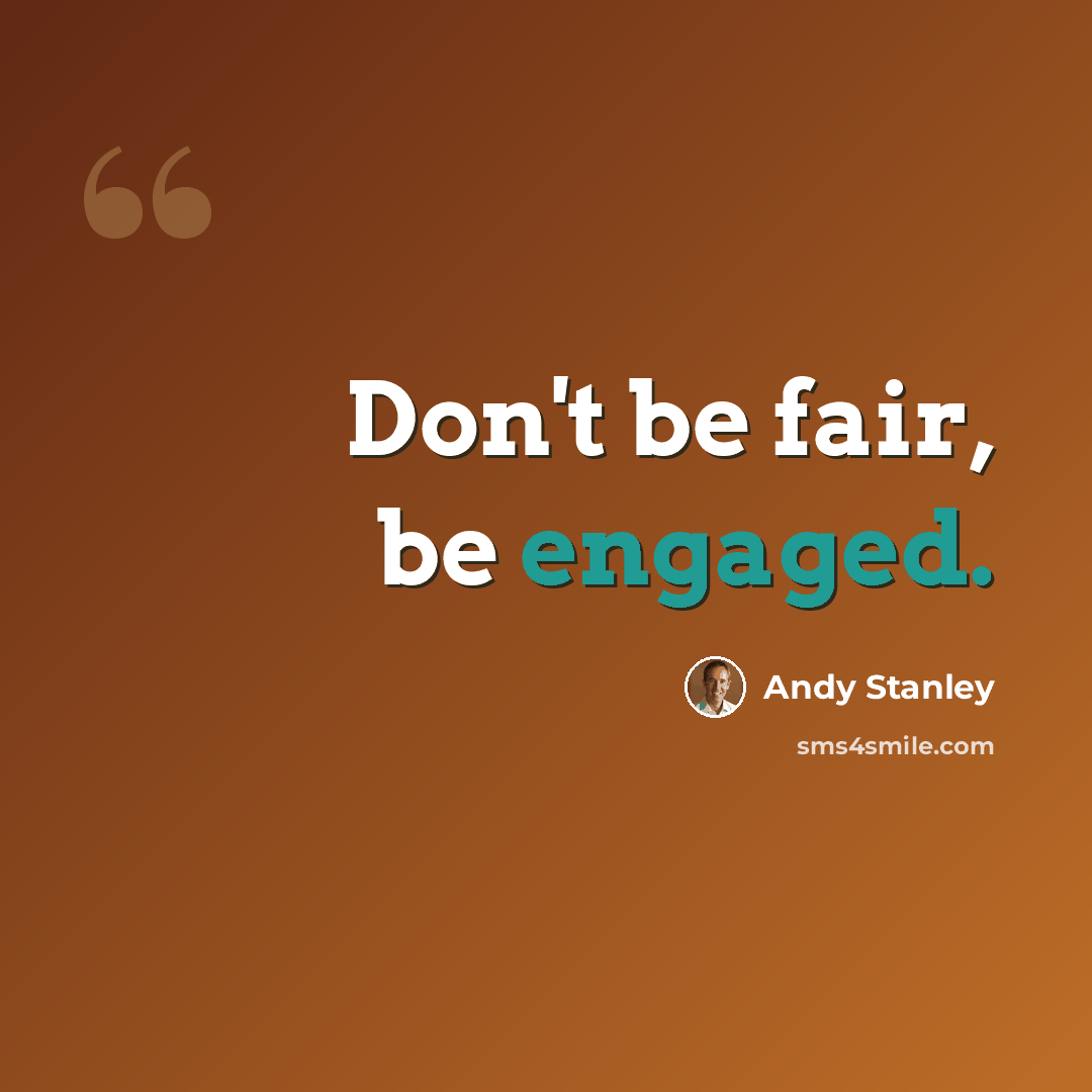 “Don't be fair, be engaged.” quote by Andy Stanley
