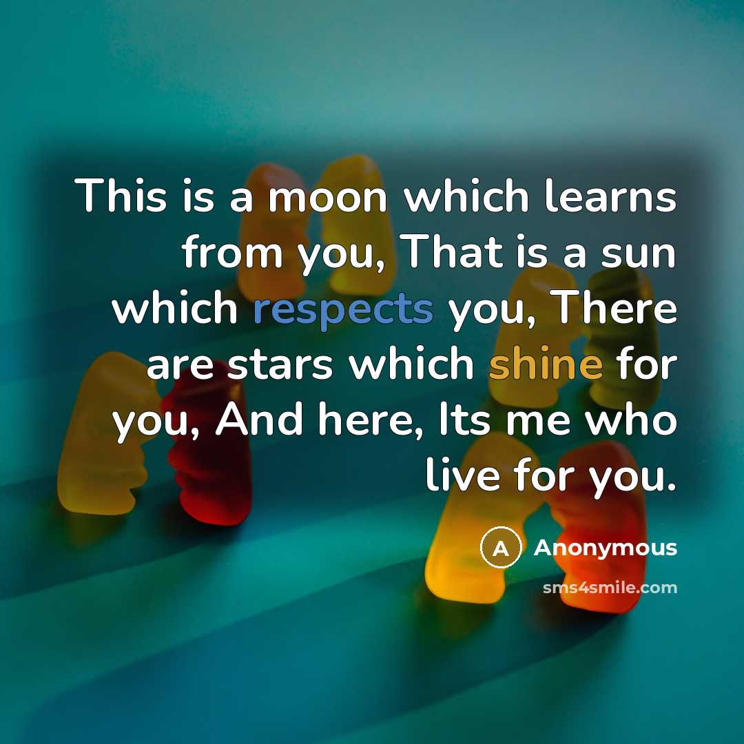 “This is a moon which learns from you, That is a sun which respects you, There are stars which shine for you, And here, Its me who live for you.” quote by Anonymous
