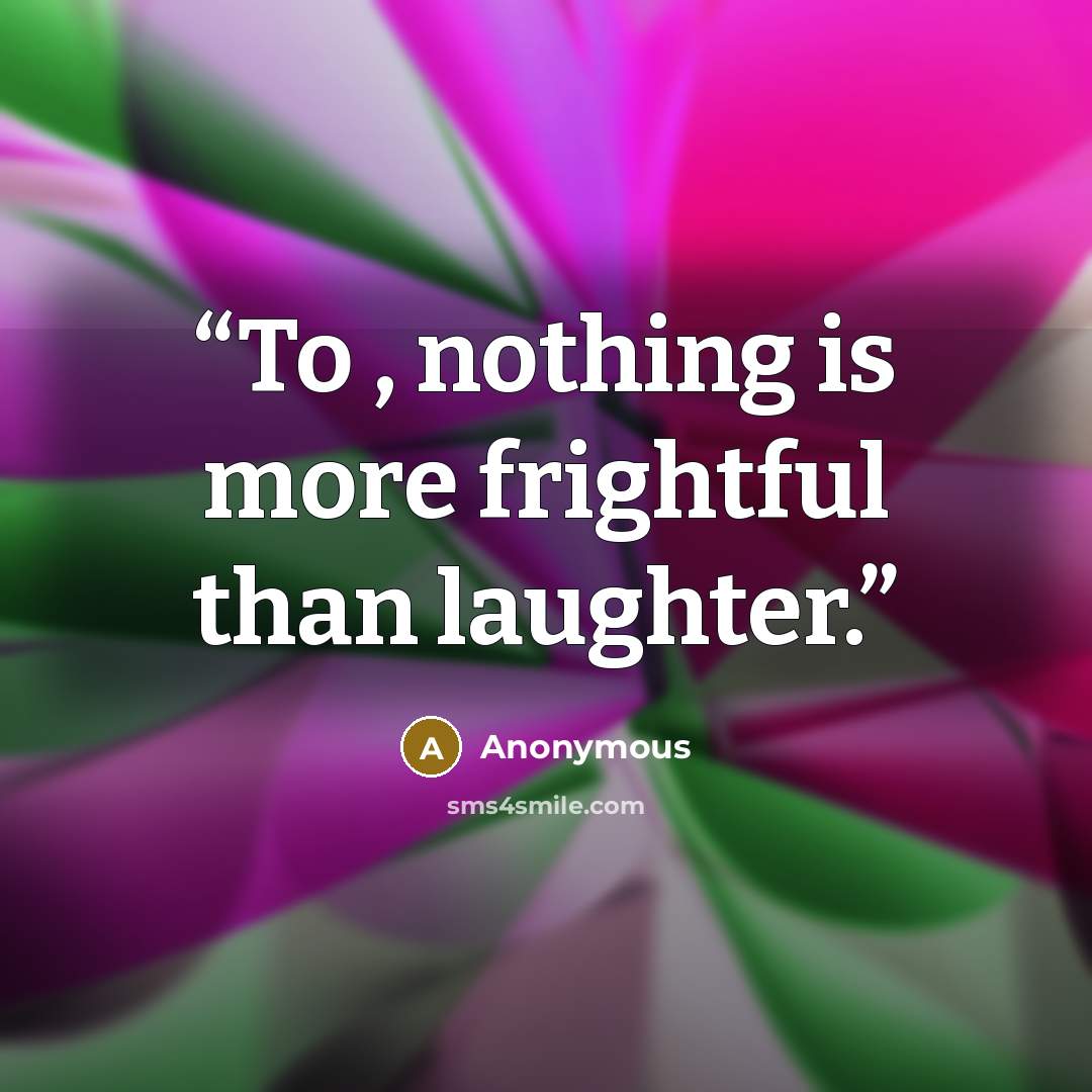 “To , nothing is more frightful than laughter.” quote by Anonymous