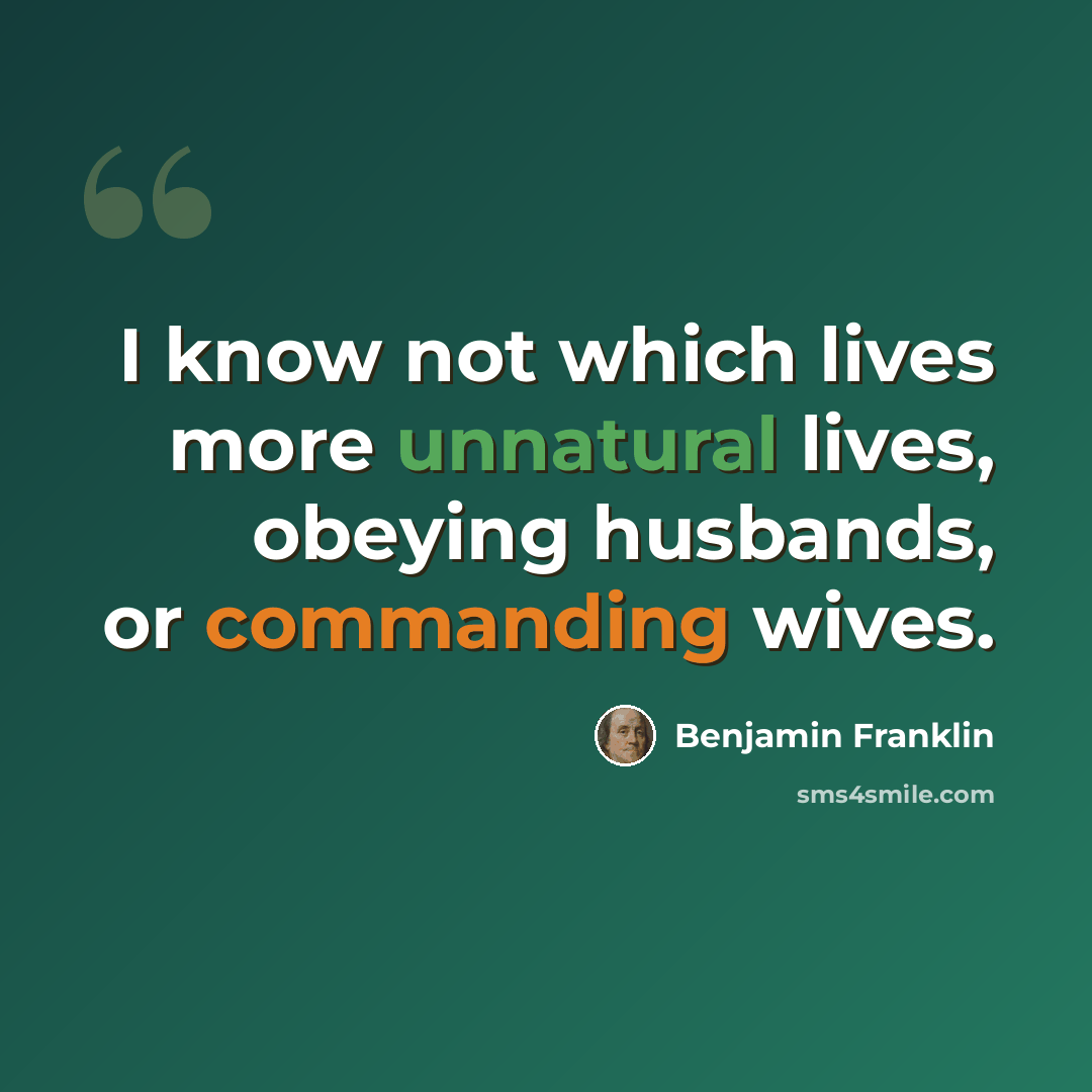 “I know not which lives more unnatural lives, obeying husbands, or commanding wives.” quote by Benjamin Franklin