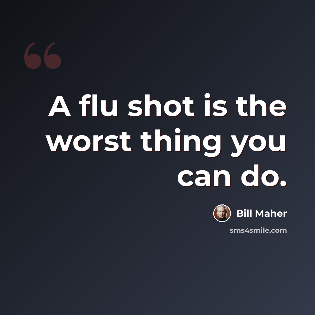 “A flu shot is the worst thing you can do.” quote by Bill Maher