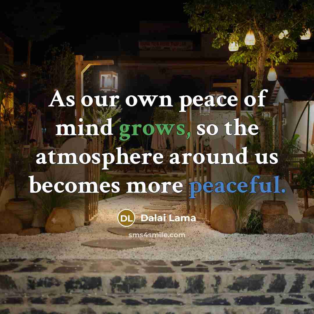 “As our own peace of mind grows, so the atmosphere around us becomes more peaceful.” quote by Dalai Lama