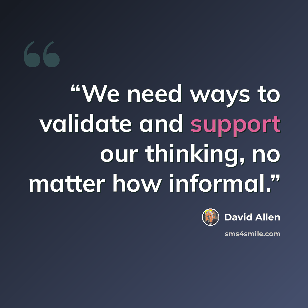 “We need ways to validate and support our thinking, no matter how informal.” quote by David Allen