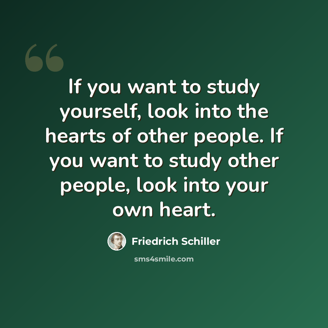 “If you want to study yourself, look into the hearts of other people. If you want to study other people, look into your own heart.” quote by Friedrich Schiller