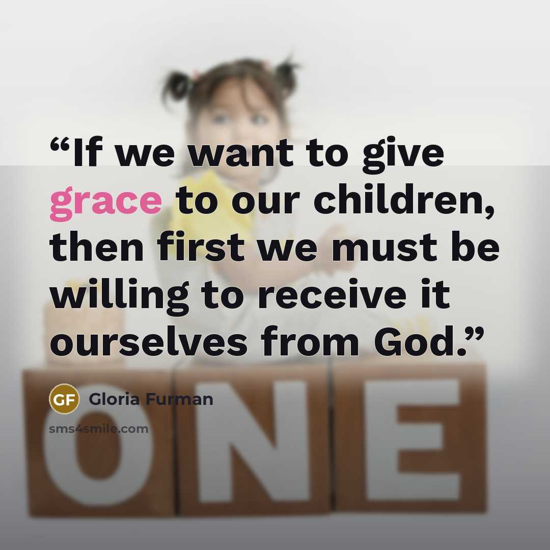 “If we want to give grace to our children, then first we must be willing to receive it ourselves from God.” quote by Gloria Furman