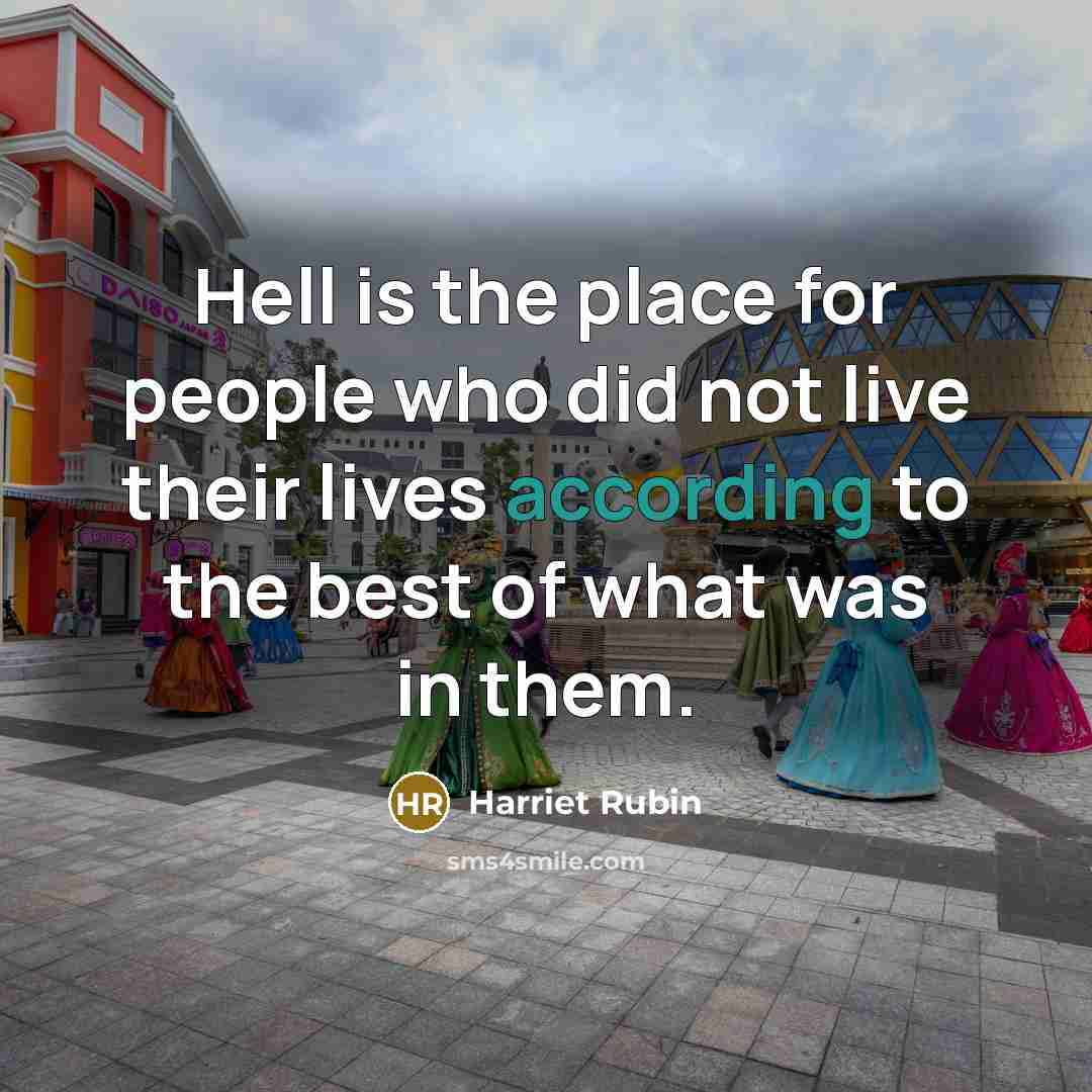 “Hell is the place for people who did not live their lives according to the best of what was in them.” quote by Harriet Rubin