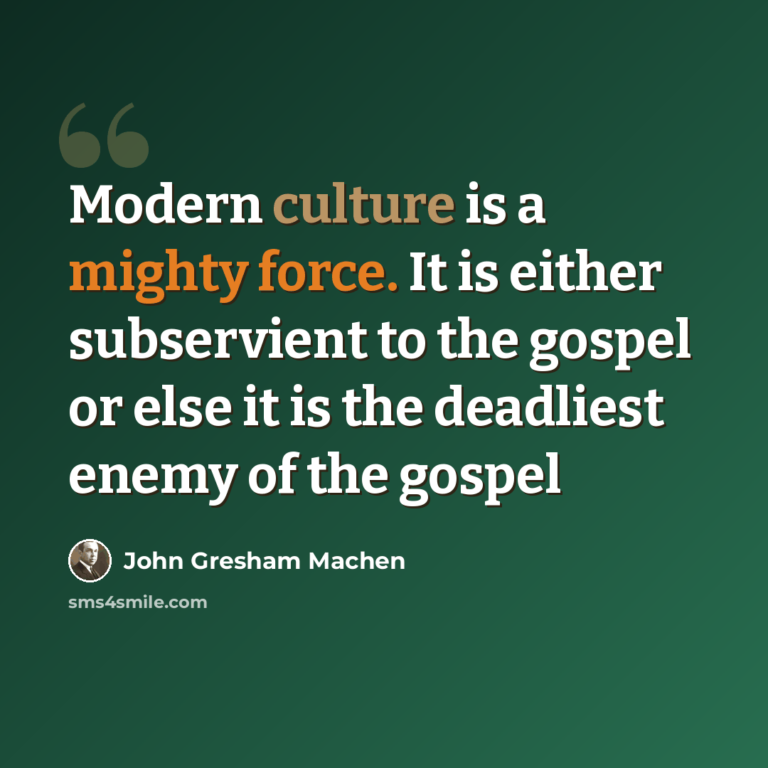 “Modern culture is a mighty force. It is either subservient to the gospel or else it is the deadliest enemy of the gospel” quote by John Gresham Machen