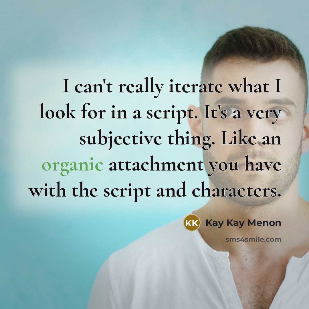 “I can't really iterate what I look for in a script. It's a very subjective thing. Like an organic attachment you have with the script and characters.” quote by Kay Kay Menon