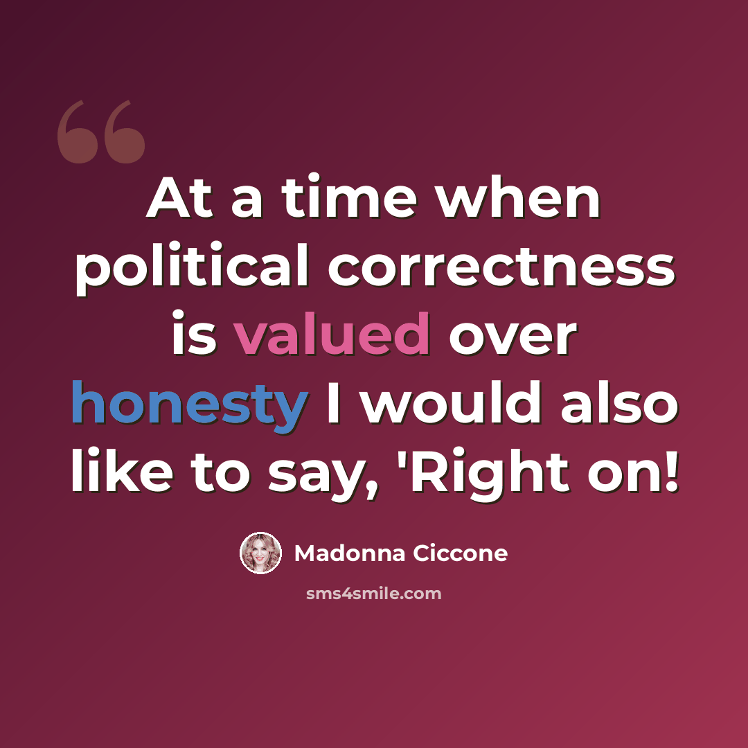 “At a time when political correctness is valued over honesty I would also like to say, 'Right on!” quote by Madonna Ciccone