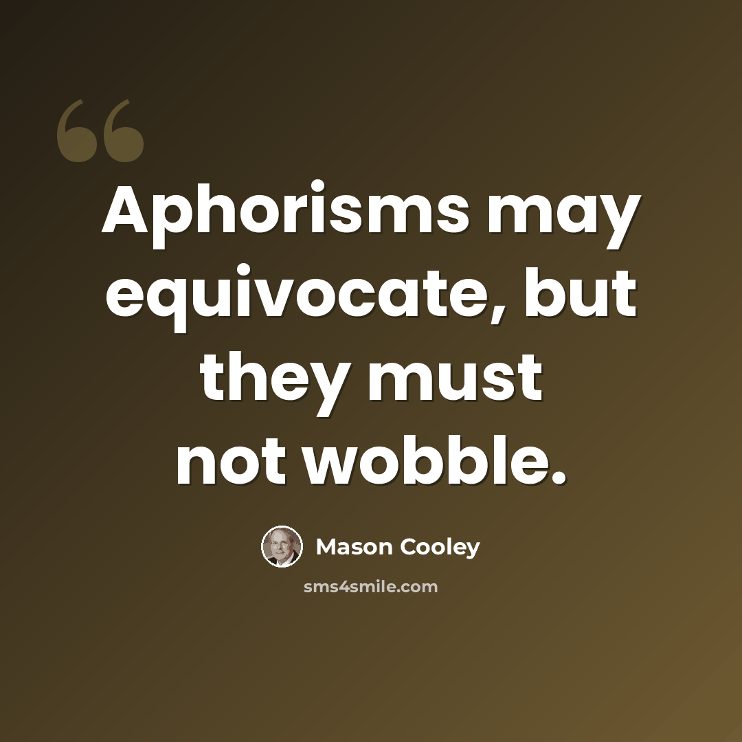 “Aphorisms may equivocate, but they must not wobble.” quote by Mason Cooley