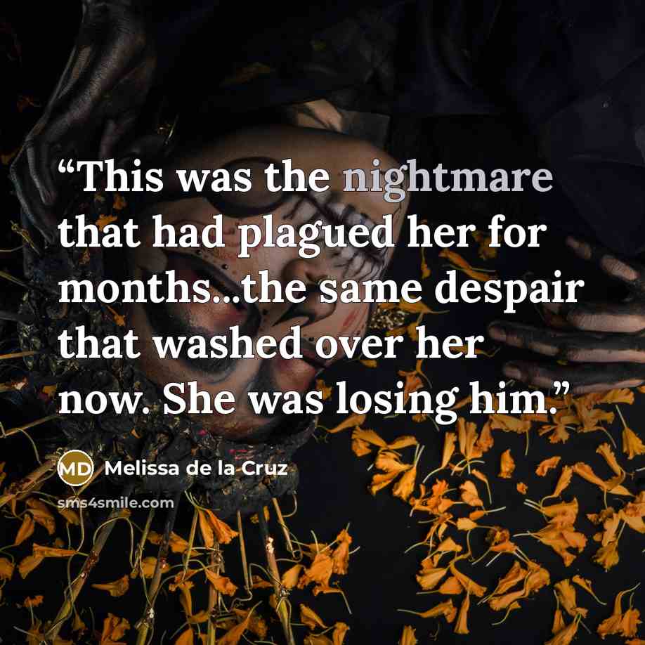“This was the nightmare that had plagued her for months...the same despair that washed over her now. She was losing him.” quote by Melissa de la Cruz