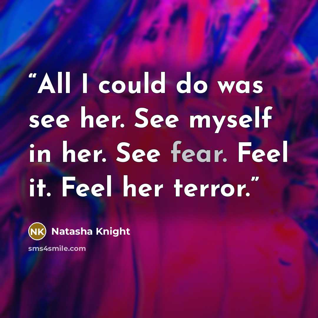 “All I could do was see her. See myself in her. See fear. Feel it. Feel her terror.” quote by Natasha Knight