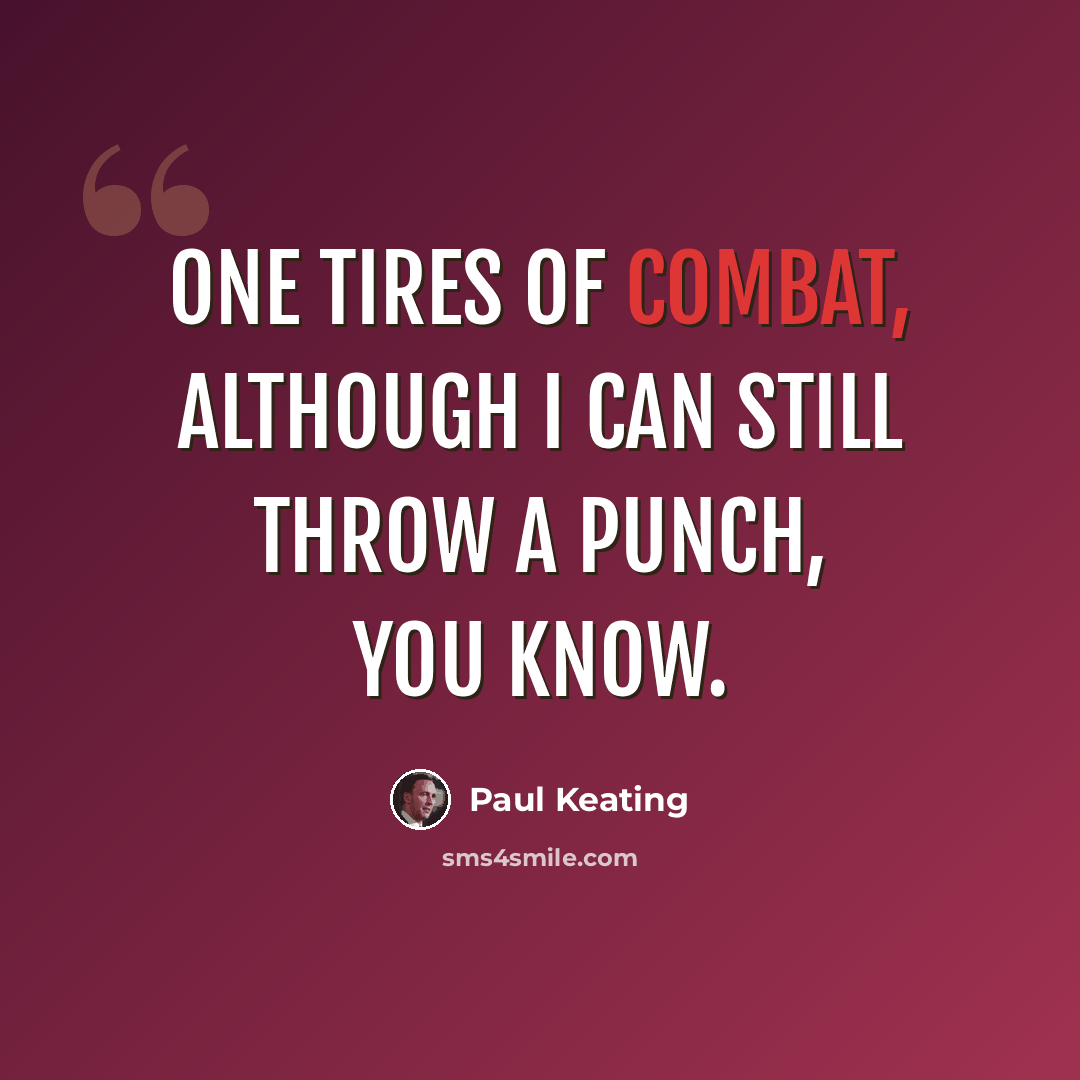 “One tires of combat, although I can still throw a punch, you know.” quote by Paul Keating