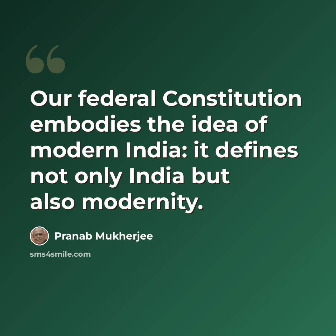 “Our federal Constitution embodies the idea of modern India: it defines not only India but also modernity.” quote by Pranab Mukherjee