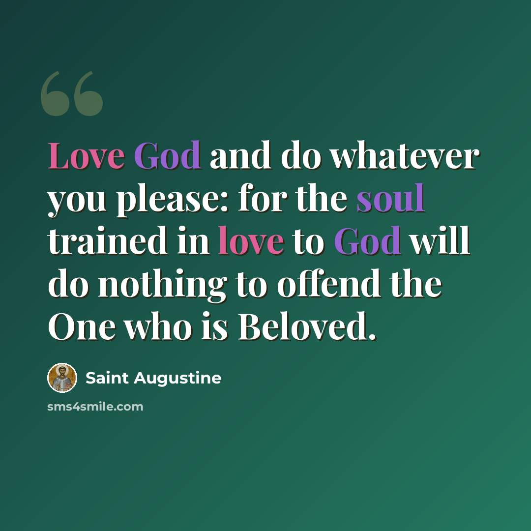 “Love God and do whatever you please: for the soul trained in love to God will do nothing to offend the One who is Beloved.” quote by Saint Augustine
