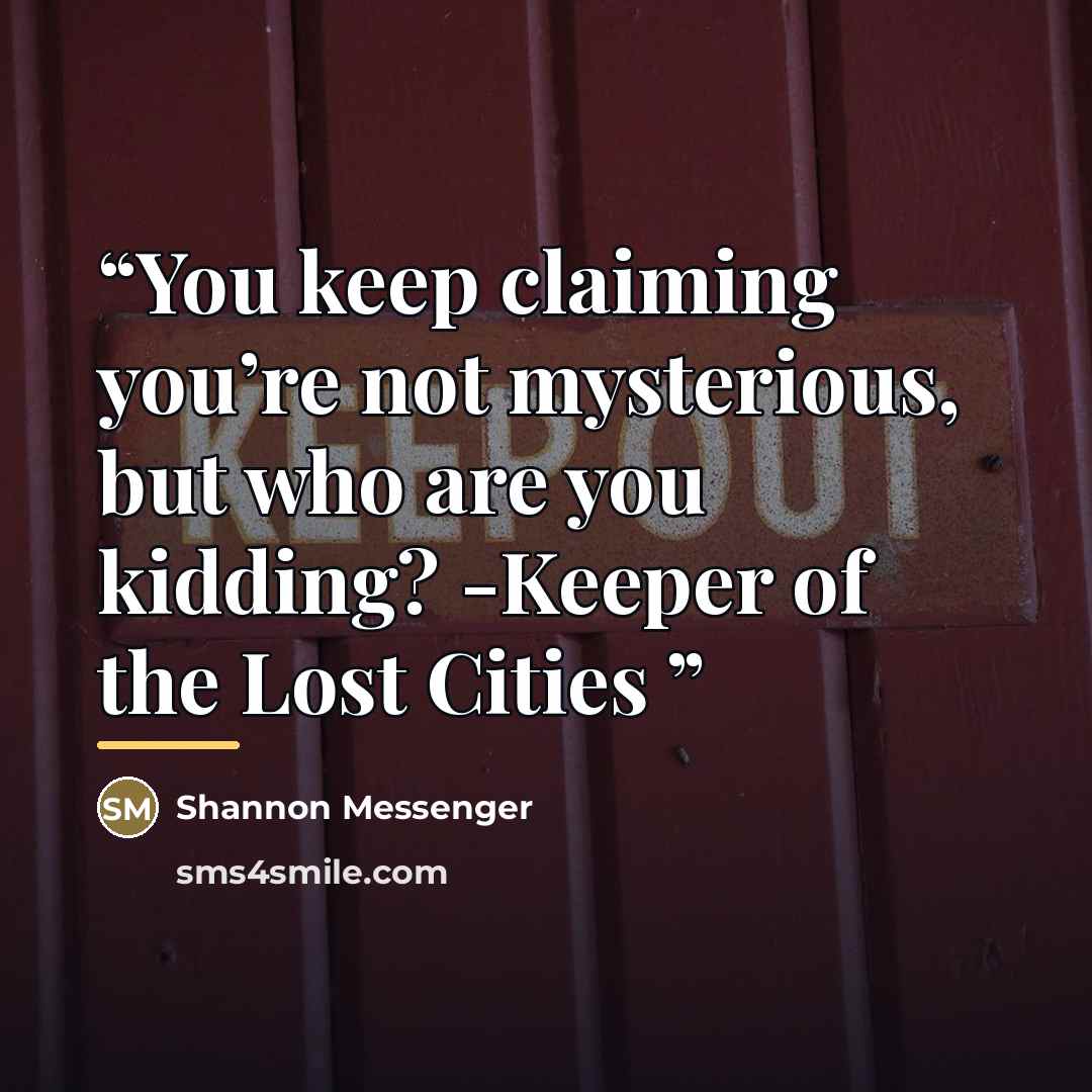 “You keep claiming you’re not mysterious, but who are you kidding? -Keeper of the Lost Cities” quote by Shannon Messenger