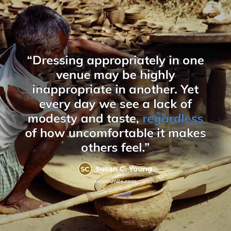 “Dressing appropriately in one venue may be highly inappropriate in another. Yet every day we see a lack of modesty and taste, regardless of how uncomfortable it makes others feel.” quote by Susan C. Young