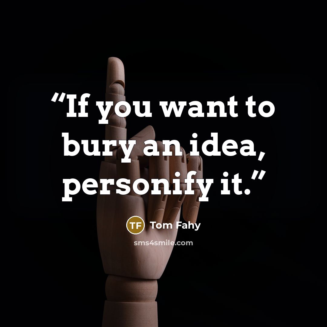“If you want to bury an idea, personify it.” quote by Tom Fahy
