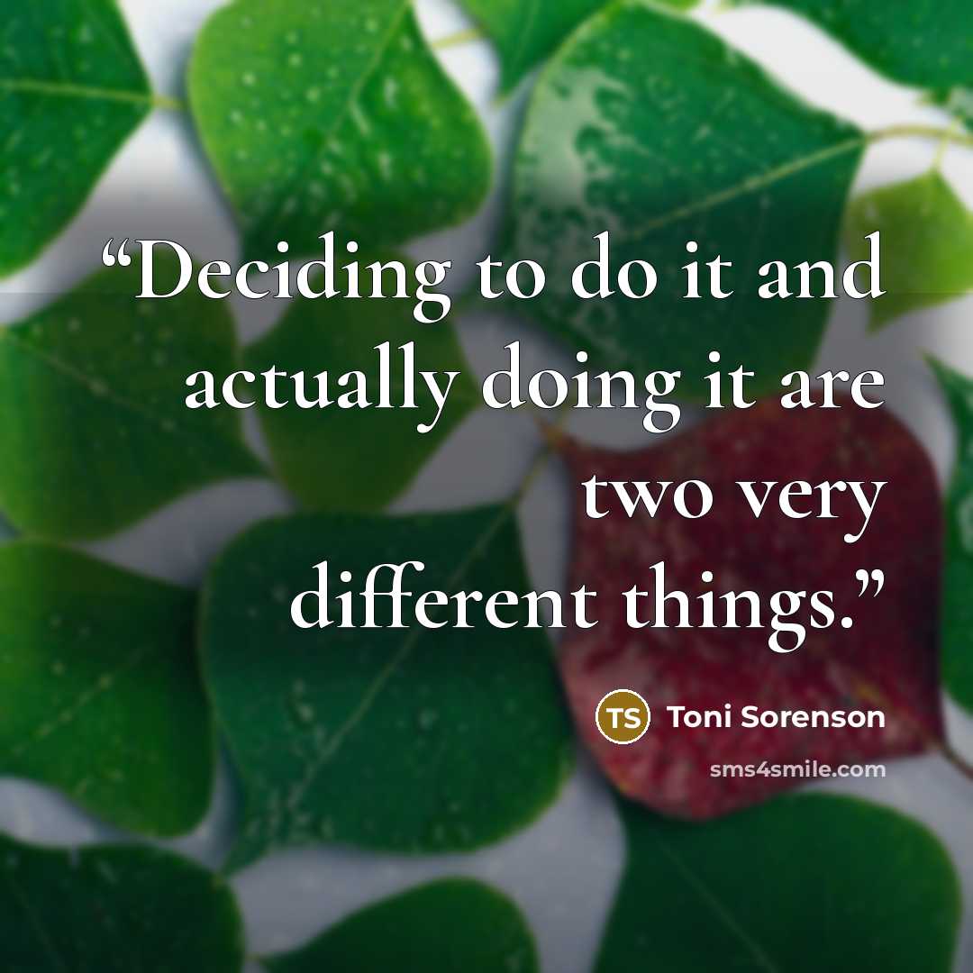 “Deciding to do it and actually doing it are two very different things.” quote by Toni Sorenson