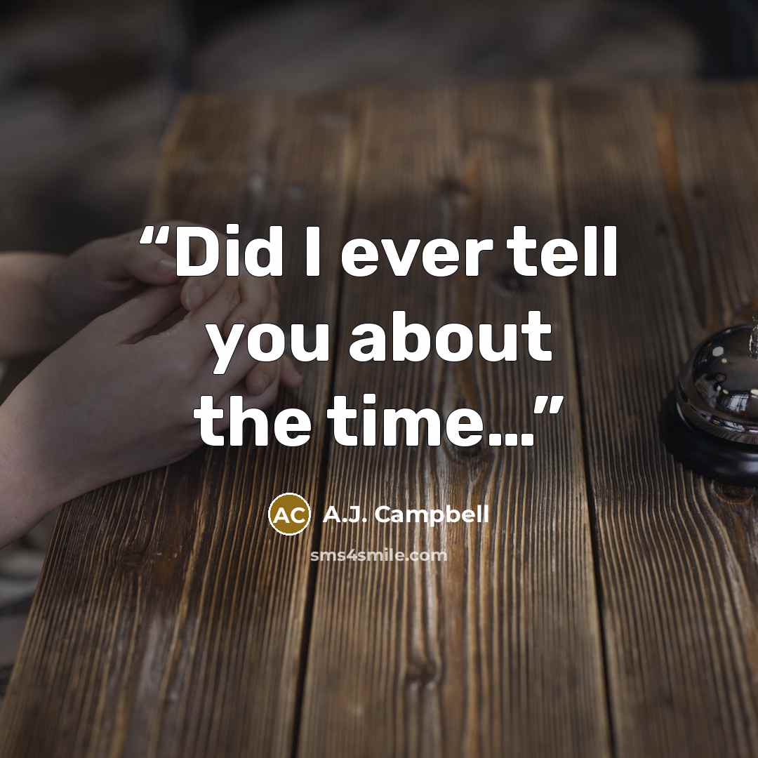 “Did I ever tell you about the time…” quote by A.J. Campbell