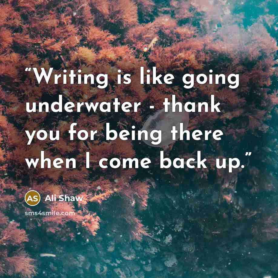 “Writing is like going underwater - thank you for being there when I come back up.” quote by Ali Shaw