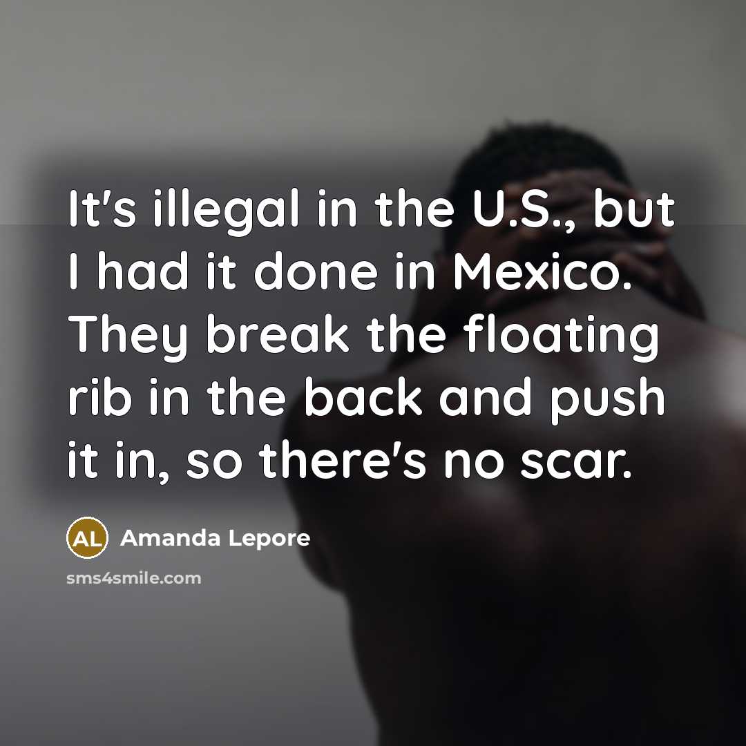 “It's illegal in the U.S., but I had it done in Mexico. They break the floating rib in the back and push it in, so there's no scar.” quote by Amanda Lepore