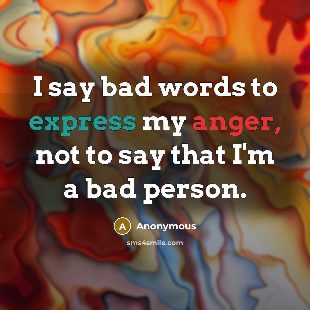 “I say bad words to express my anger, not to say that I'm a bad person.” quote by Anonymous