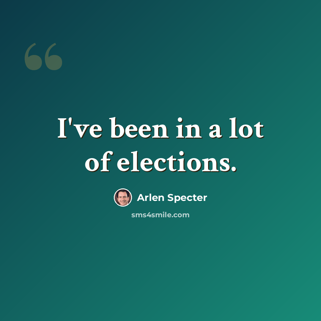 “I've been in a lot of elections.” quote by Arlen Specter