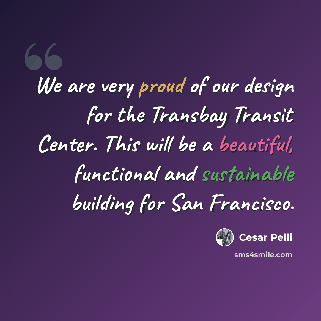 “We are very proud of our design for the Transbay Transit Center. This will be a beautiful, functional and sustainable building for San Francisco.” quote by Cesar Pelli