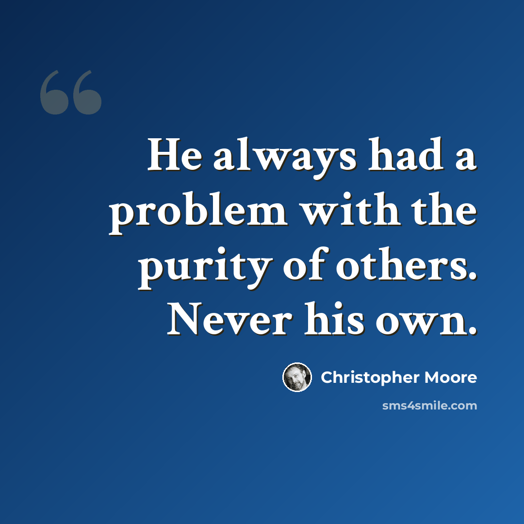 “He always had a problem with the purity of others. Never his own.” quote by Christopher Moore