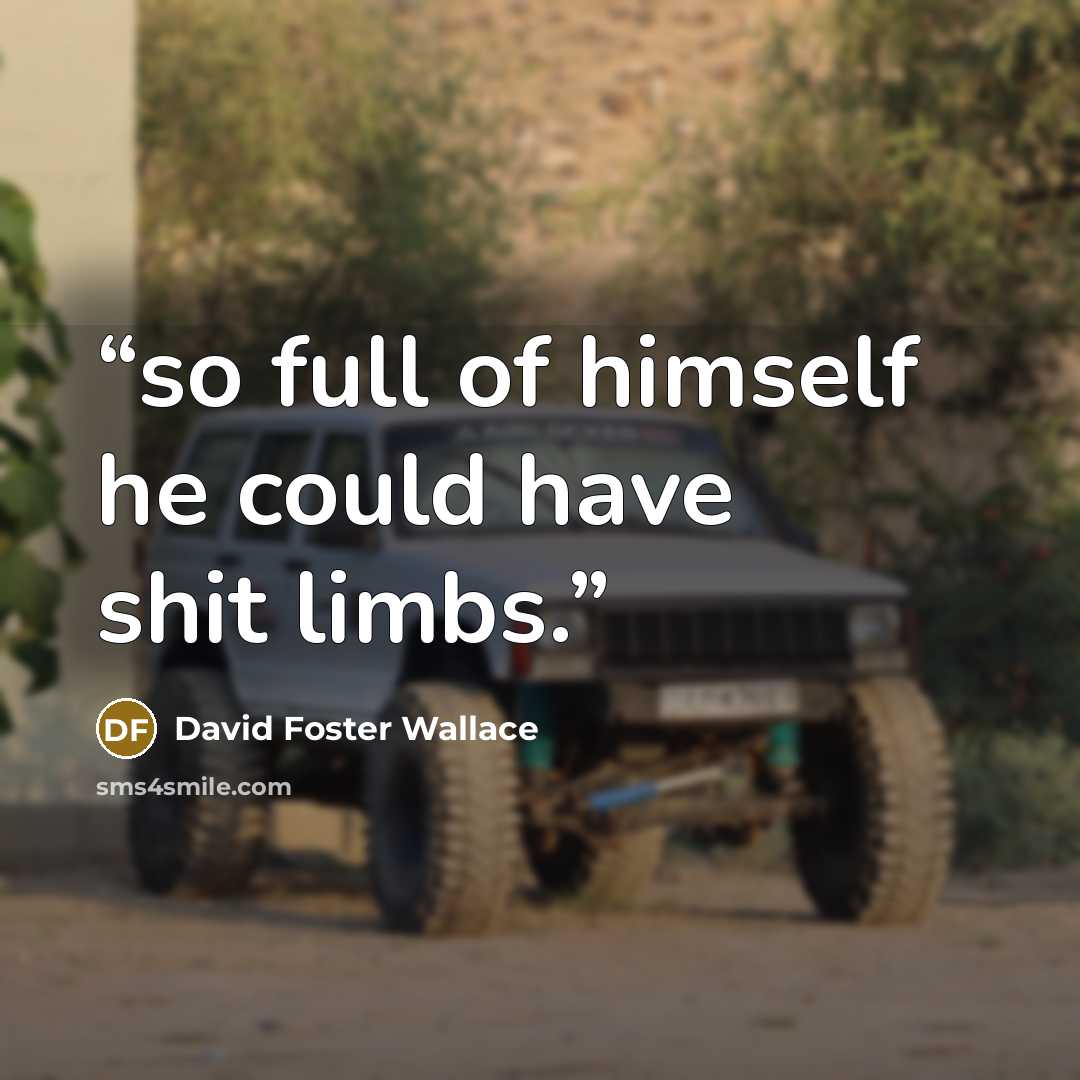 “so full of himself he could have shit limbs.” quote by David Foster Wallace