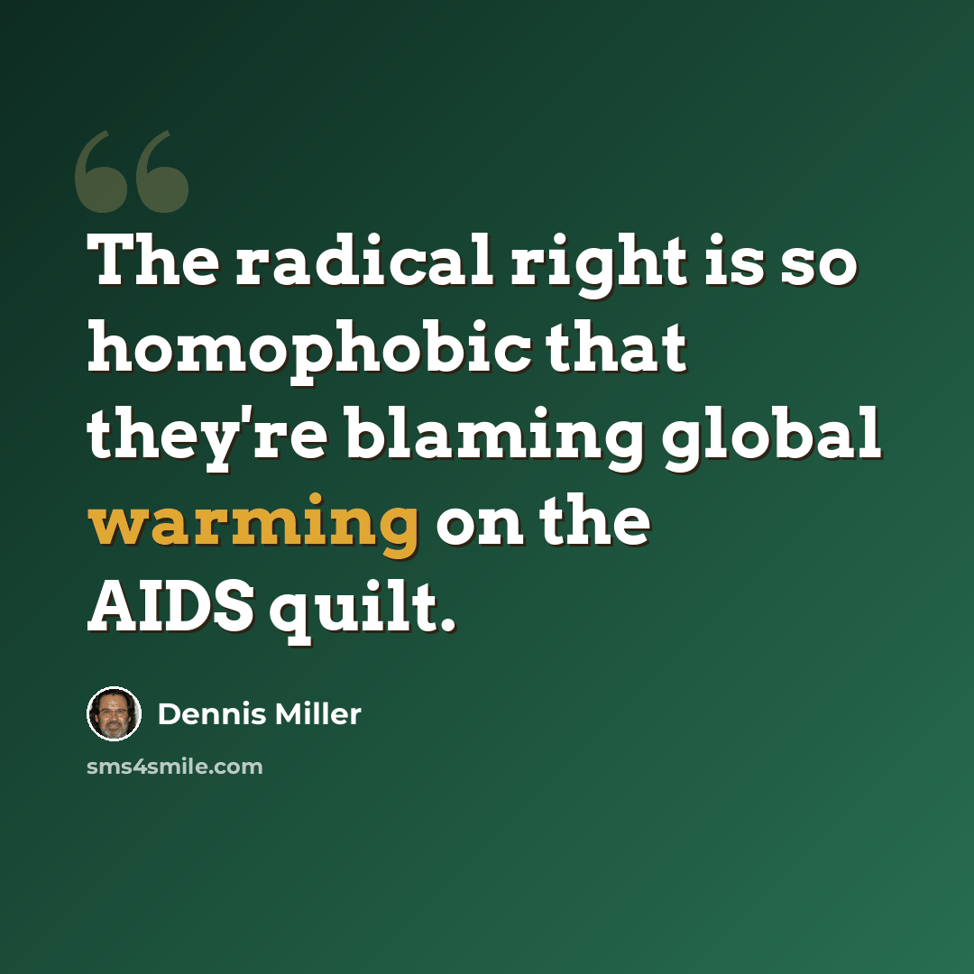 “The radical right is so homophobic that they're blaming global warming on the AIDS quilt.” quote by Dennis Miller